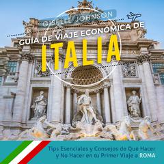 Guía de Viaje económica de Italia:: Tips esenciales y consejos de qué hacer y no hacer en tu primer viaje a Roma (Spanish Edition) by Giselle Johnson audiobook