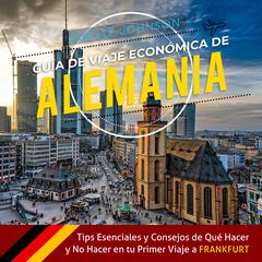 Guía de Viaje económica de Alemania:: Tips esenciales y consejos de qué hacer y no hacer en tu primer viaje a Frankfurt (Spanish Edition) by Giselle Johnson audiobook