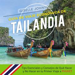 Guía de Viaje económica de Tailandia:: Tips esenciales y consejos de qué hacer y no hacer en tu primer viaje a Phuket (Spanish Edition) by Giselle Johnson audiobook