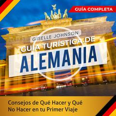 Guía turística de Alemania: : Consejos de qué hacer y qué no hacer en tu primer viaje - Guía Completa (Spanish Edition) by Giselle Johnson audiobook