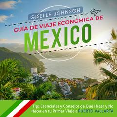 Guía de Viaje económica de México:: Tips esenciales y consejos de qué hacer y no hacer en tu primer viaje a Puerto Vallarta (Spanish Edition) by Giselle Johnson audiobook