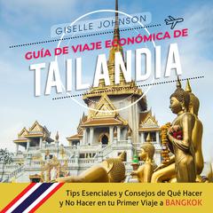 Guía de Viaje económica de Tailandia:: Tips esenciales y consejos de qué hacer y no hacer en tu primer viaje a Bangkok (Spanish Edition) by Giselle Johnson audiobook