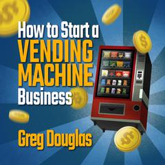 How To Start a Vending Machine Business by Greg Douglas audiobook