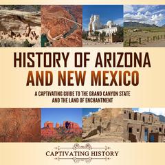 History of Arizona and New Mexico: A Captivating Guide to the Grand Canyon State and the Land of Enchantment by Captivating History audiobook