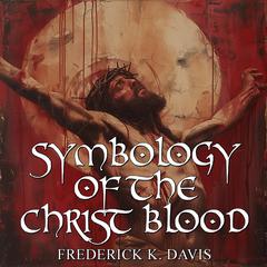 Symbology Of The Christ Blood by Frederick K. Davis audiobook