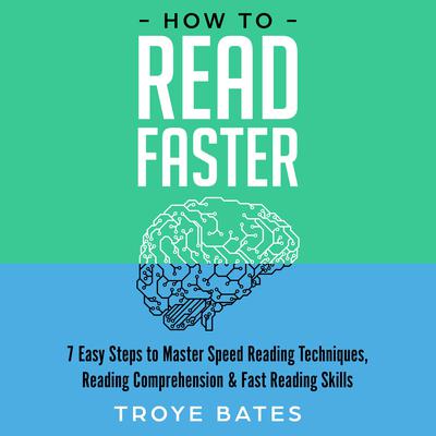How to Read Faster: 7 Easy Steps to Master Speed Reading Techniques, Reading Comprehension & Fast Reading Skills by Troye Bates audiobook