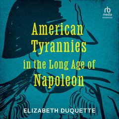 American Tyrannies in the Long Age of Napoleon by Elizabeth Duquette audiobook