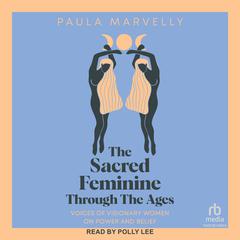 The Sacred Feminine Through the Ages by Paula Marvelly audiobook