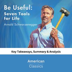 Be Useful: Seven Tools for Life by Arnold Schwarzenegger by American Classics audiobook