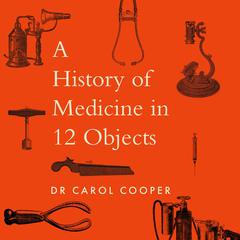 The History of Medicine in Twelve Objects by Carol Cooper audiobook