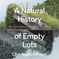 A Natural History of Empty Lots by Christopher Brown audiobook