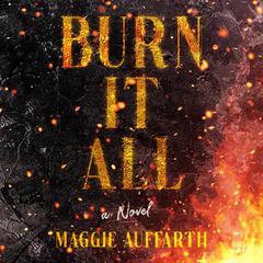 Burn It All by Maggie Auffarth audiobook