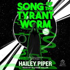 Song of the Tyrant Worm by Hailey Piper audiobook