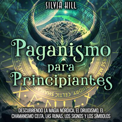 Paganismo para principiantes: Descubriendo la magia nórdica, el druidismo, el chamanismo celta, las runas, los signos y los símbolos by Silvia Hill audiobook
