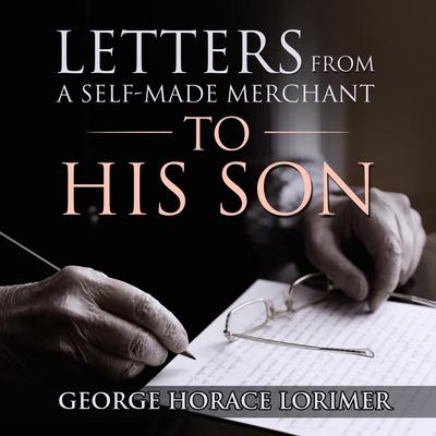 Letters From A Self-Made Merchant To His Son by George Horace Lorimer audiobook
