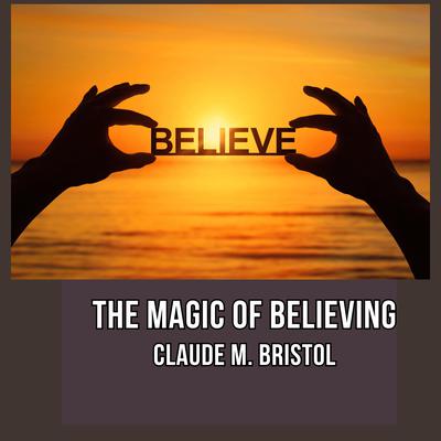 The Magic of Believing by Claude M. Bristol audiobook