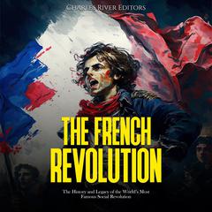 The French Revolution: The History and Legacy of the World’s Most Famous Social Revolution by Charles River Editors audiobook