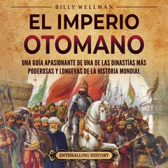 El Imperio otomano: Una guía apasionante de una de las dinastías más poderosas y longevas de la historia mundial by Billy Wellman audiobook