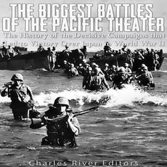 The Biggest Battles of the Pacific Theater: The History of the Decisive Campaigns that Led to Victory Over Japan in World War II by Charles River Editors audiobook