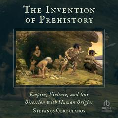 The Invention of Prehistory by Stefanos Geroulanos audiobook