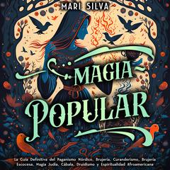 Magia popular: La guía definitiva del paganismo nórdico, brujería, curanderismo, brujería escocesa, magia judía, Cábala, druidismo y espiritualidad afroamericana by Mari Silva audiobook