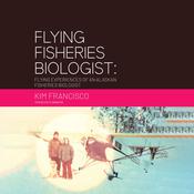 Flying Fisheries Biologist: Flying Experiences of an Alaskan Fisheries Biologist by  Kim Francisco audiobook