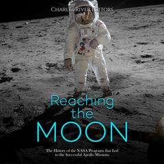 Reaching the Moon: The History of the NASA Programs that Led to the Successful Apollo Missions by Charles River Editors audiobook