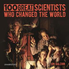 100 Great Scientists Who Changed the World by Jon Balchin audiobook