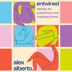Entwined: Essays on Polyamory and Creating Home by Alex Alberto audiobook