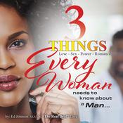 3 Things Every Woman Needs To Know About a Man by  Ed Johnson, AKA Dr. “The Real Deal” Love audiobook