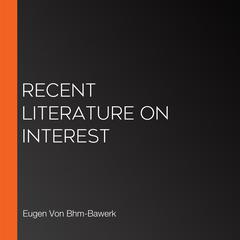 Recent Literature on Interest by Eugen Von Bhm-Bawerk audiobook