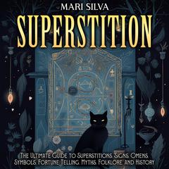 Superstition: The Ultimate Guide to Superstitions, Signs, Omens, Symbols, Fortune Telling, Myths, Folklore, and History by Mari Silva audiobook