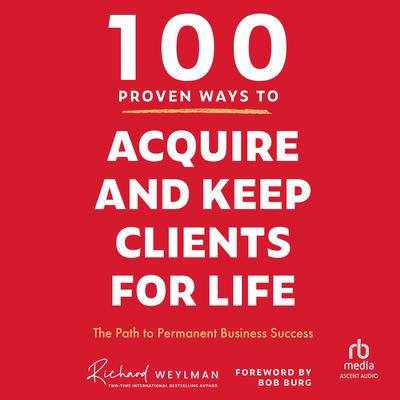 100 Proven Ways to Acquire and Keep Clients for Life by C. Richard Weylman audiobook