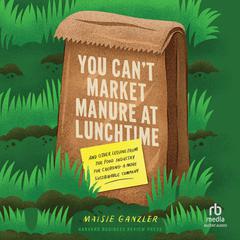 You Can't Market Manure at Lunchtime by Maisie Ganzler audiobook