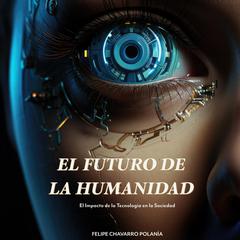 El Futuro De La Humanidad by Felipe Chavarro Polanía audiobook