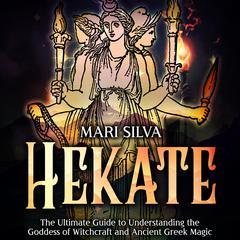 Hekate: The Ultimate Guide to Understanding the Goddess of Witchcraft and Ancient Greek Magic by Mari Silva audiobook