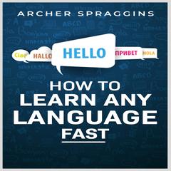 HOW TO LEARN ANY LANGUAGE FAST by Archer Spraggins audiobook