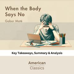 When the Body Says No by Gabor Maté by American Classics audiobook