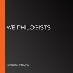 We Philogists by Friedrich Nietzsche audiobook