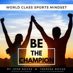 BE the Champion: World Class Sports Mindset by John Novak and Theresa Novak by John Novak audiobook