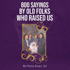 800 Sayings by Old Folks Who Raised Us by Wm Rocky Brown, 3rd audiobook