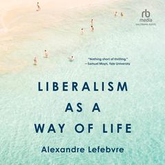 Liberalism as a Way of Life by Alexandre Lefebvre audiobook