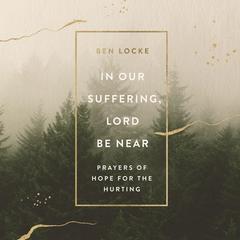 In Our Suffering, Lord Be Near by Ben Locke audiobook
