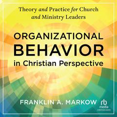 Organizational Behavior in Christian Perspective by Franklin A. Markow audiobook