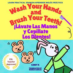 Wash Your Hands and Brush Your Teeth! ¡Lávate Las Manos y Cepíllate Los Dientes! by Cindy K audiobook