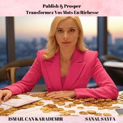 Publish & Prosper : Transformez Vos Mots En Richesse by Ismail Can Karademir audiobook