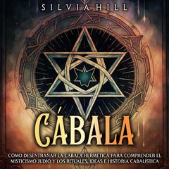 Cábala: Cómo desentrañar la cábala hermética para comprender el misticismo judío y los rituales, ideas e historia cabalística by Silvia Hill audiobook