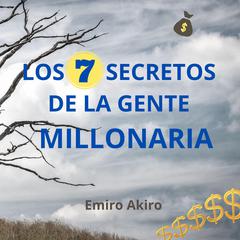 LOS SIETE SECRETOS DE LA GENTE MILLONARIA by Emiro Akiro audiobook