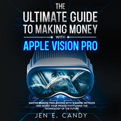 The Ultimate Guide to Making Money with Apple Vision Pro by Jen E Candy audiobook