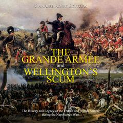 The Grande Armée and Wellington’s Scum: The History and Legacy of the French and British Armies during the Napoleonic Wars by Charles River Editors audiobook